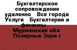 Бухгалтерское сопровождение удаленно - Все города Услуги » Бухгалтерия и финансы   . Мурманская обл.,Полярные Зори г.